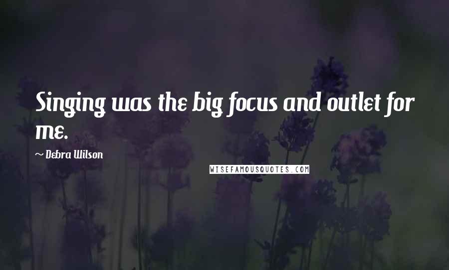 Debra Wilson Quotes: Singing was the big focus and outlet for me.