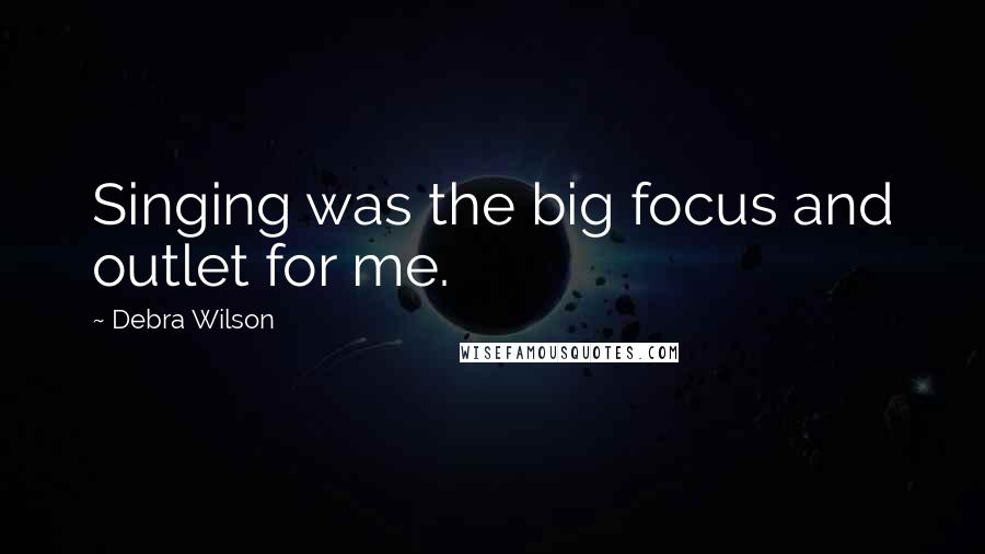 Debra Wilson Quotes: Singing was the big focus and outlet for me.