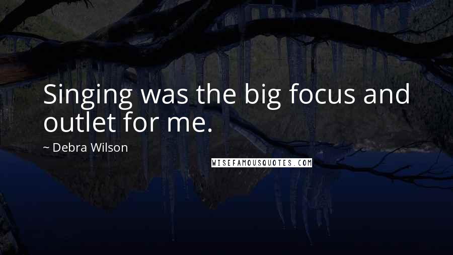 Debra Wilson Quotes: Singing was the big focus and outlet for me.