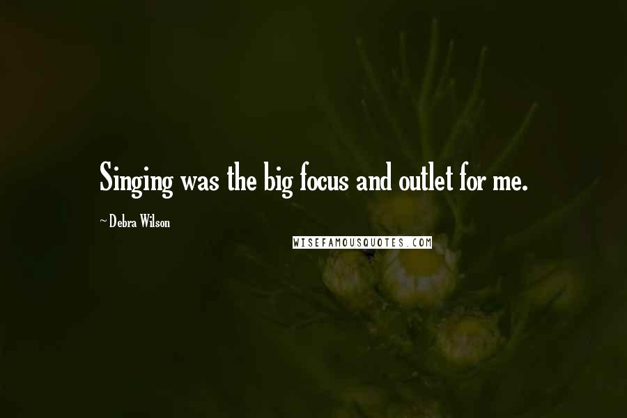 Debra Wilson Quotes: Singing was the big focus and outlet for me.