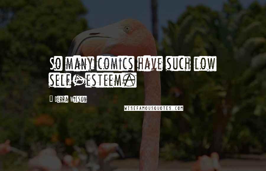 Debra Wilson Quotes: So many comics have such low self-esteem.