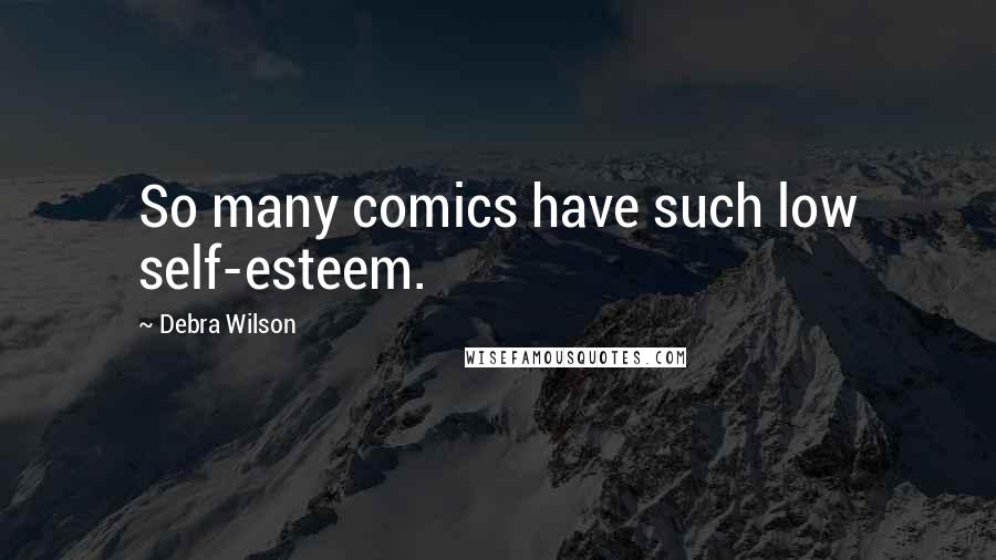 Debra Wilson Quotes: So many comics have such low self-esteem.