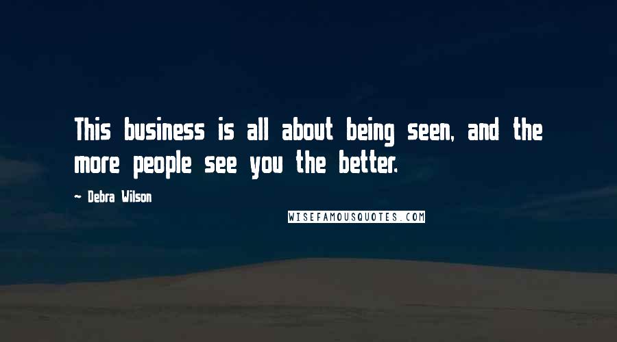 Debra Wilson Quotes: This business is all about being seen, and the more people see you the better.