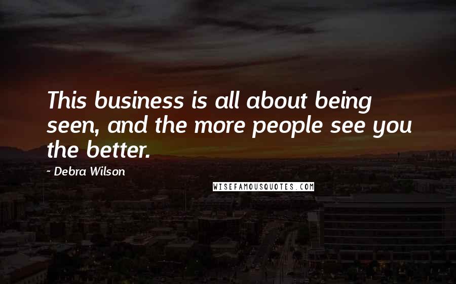 Debra Wilson Quotes: This business is all about being seen, and the more people see you the better.