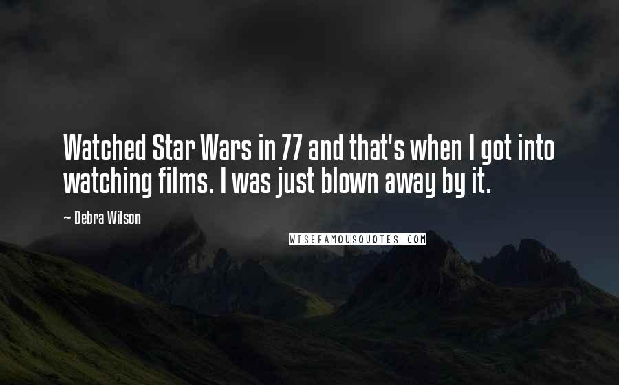 Debra Wilson Quotes: Watched Star Wars in 77 and that's when I got into watching films. I was just blown away by it.