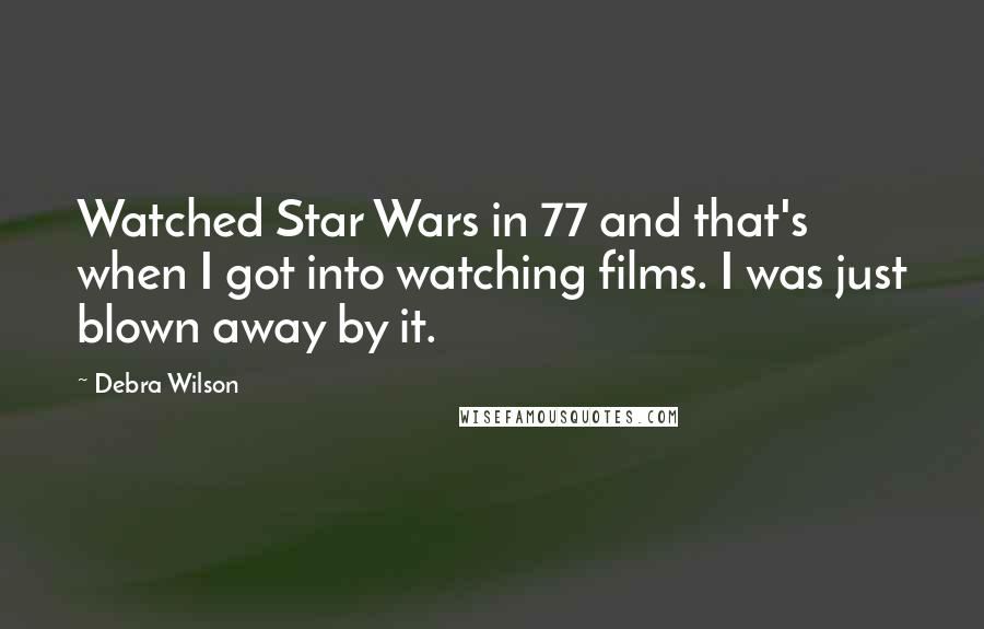 Debra Wilson Quotes: Watched Star Wars in 77 and that's when I got into watching films. I was just blown away by it.