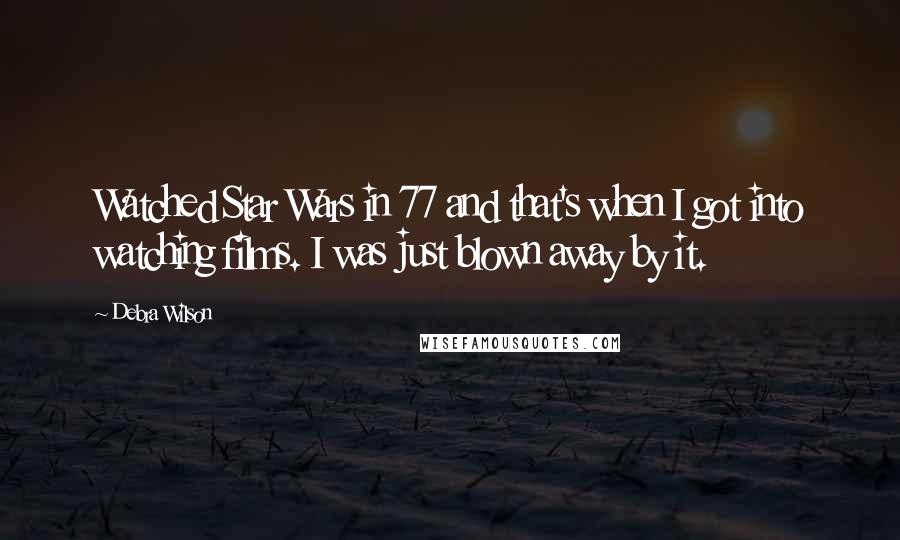 Debra Wilson Quotes: Watched Star Wars in 77 and that's when I got into watching films. I was just blown away by it.