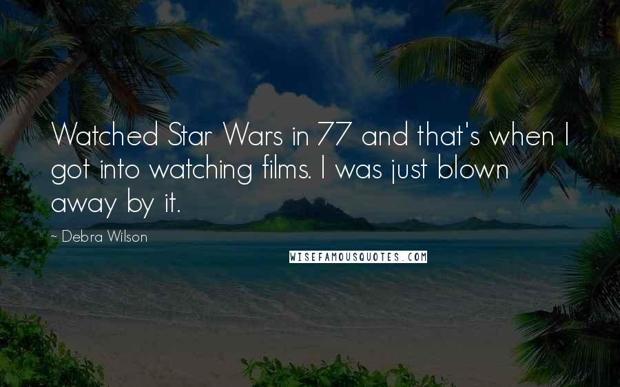 Debra Wilson Quotes: Watched Star Wars in 77 and that's when I got into watching films. I was just blown away by it.