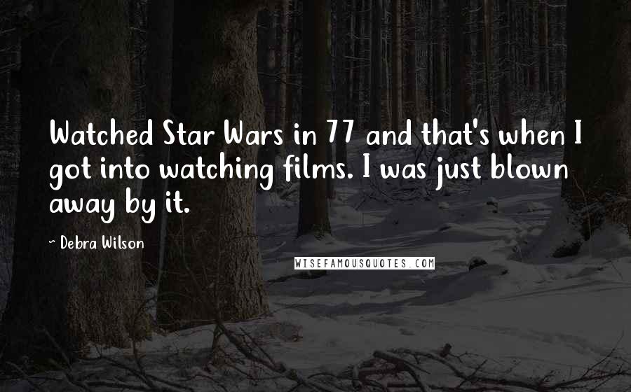 Debra Wilson Quotes: Watched Star Wars in 77 and that's when I got into watching films. I was just blown away by it.