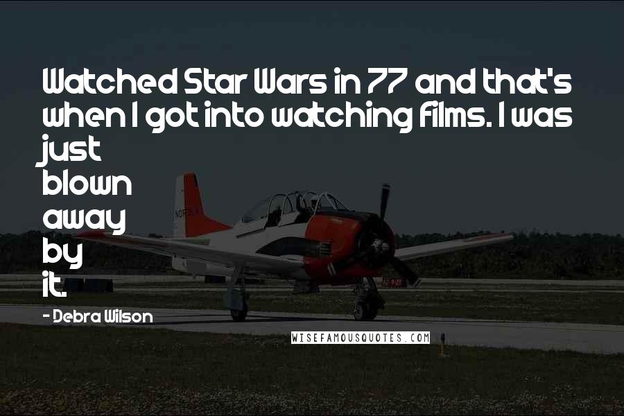 Debra Wilson Quotes: Watched Star Wars in 77 and that's when I got into watching films. I was just blown away by it.