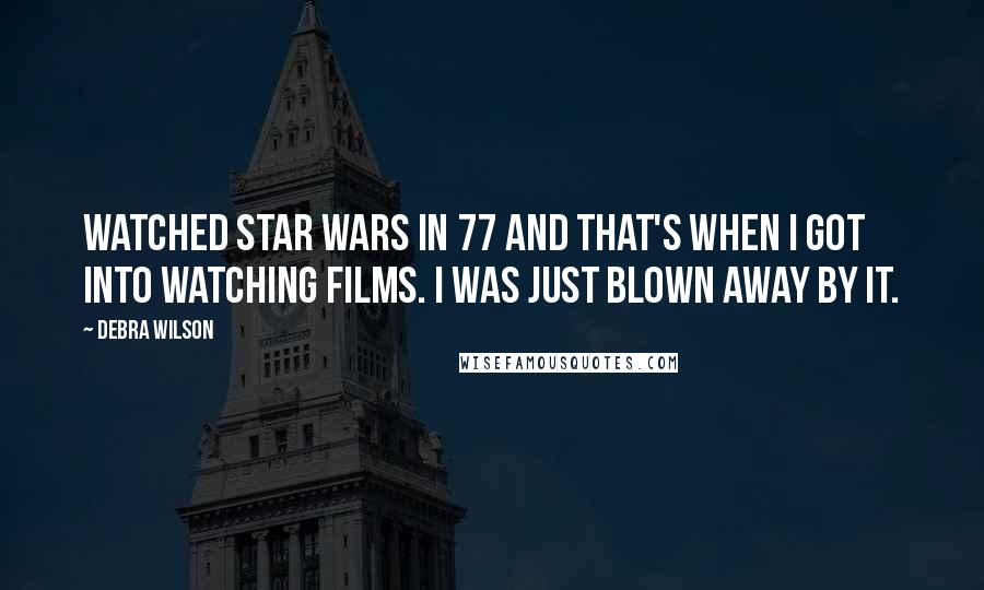 Debra Wilson Quotes: Watched Star Wars in 77 and that's when I got into watching films. I was just blown away by it.
