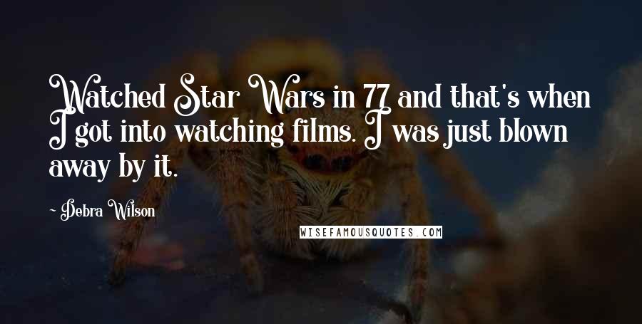 Debra Wilson Quotes: Watched Star Wars in 77 and that's when I got into watching films. I was just blown away by it.