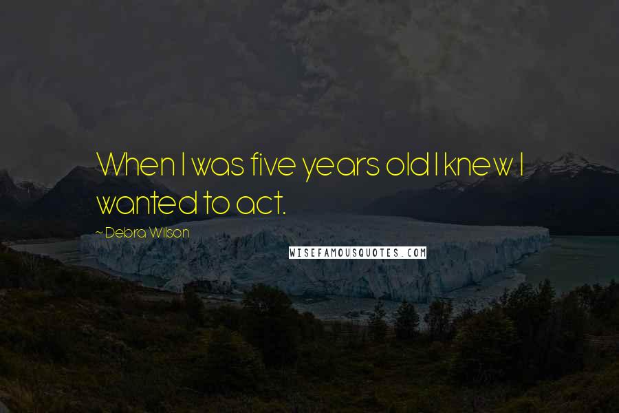Debra Wilson Quotes: When I was five years old I knew I wanted to act.