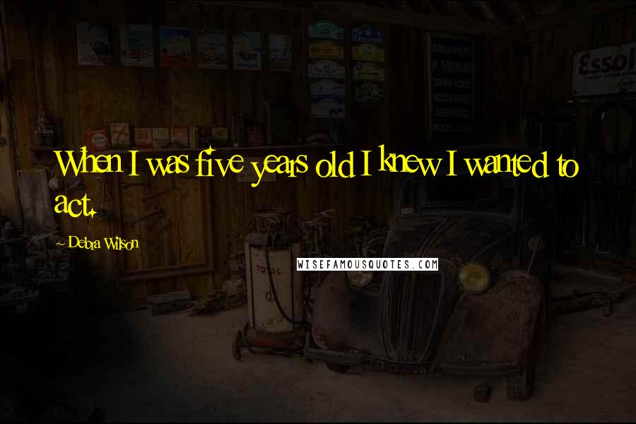 Debra Wilson Quotes: When I was five years old I knew I wanted to act.