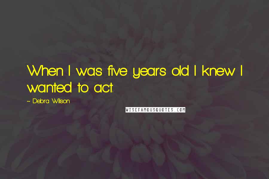 Debra Wilson Quotes: When I was five years old I knew I wanted to act.