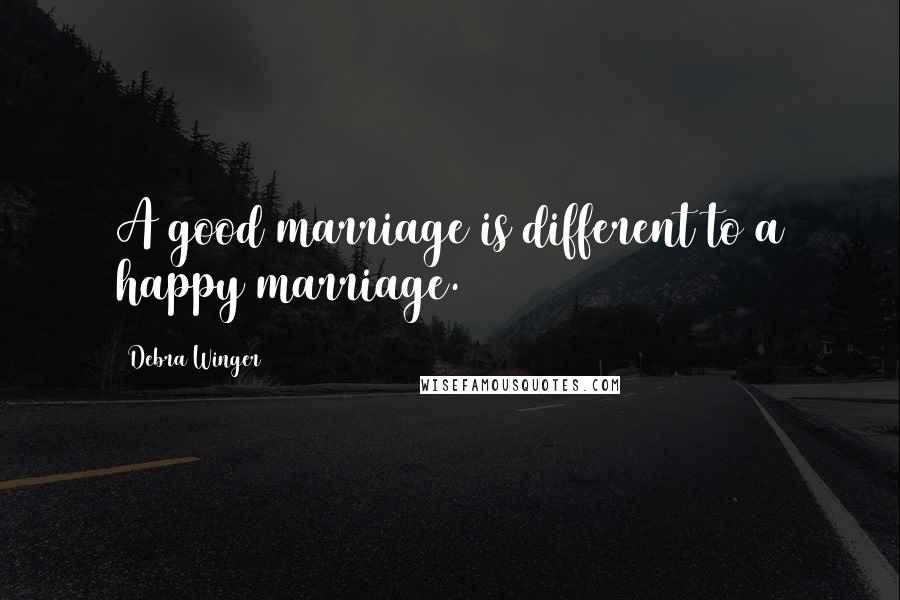 Debra Winger Quotes: A good marriage is different to a happy marriage.