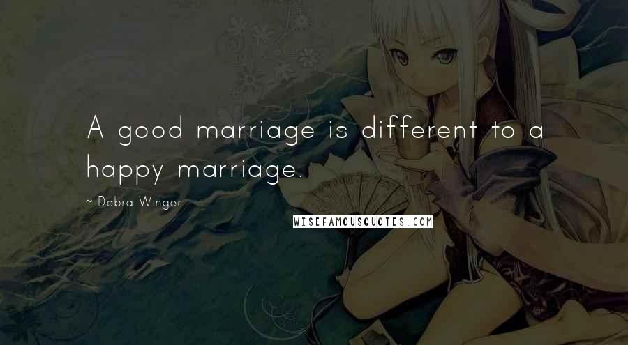 Debra Winger Quotes: A good marriage is different to a happy marriage.