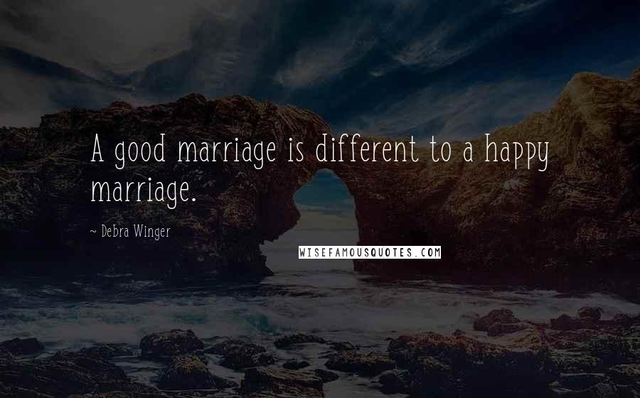 Debra Winger Quotes: A good marriage is different to a happy marriage.
