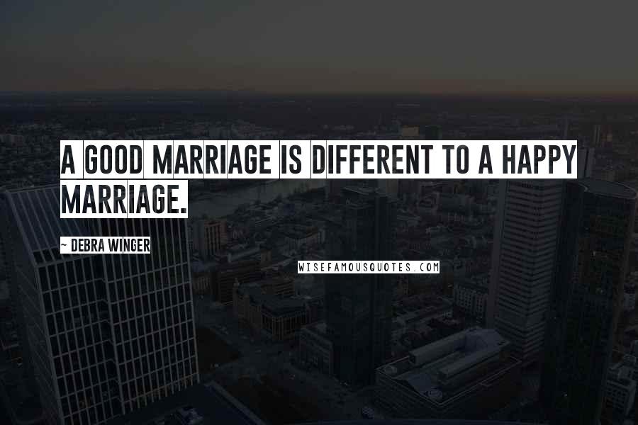 Debra Winger Quotes: A good marriage is different to a happy marriage.