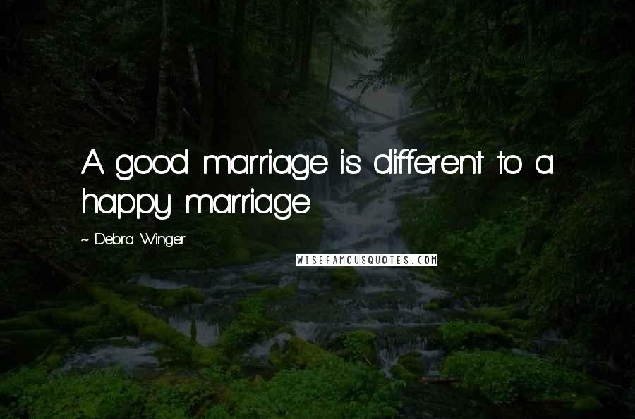 Debra Winger Quotes: A good marriage is different to a happy marriage.