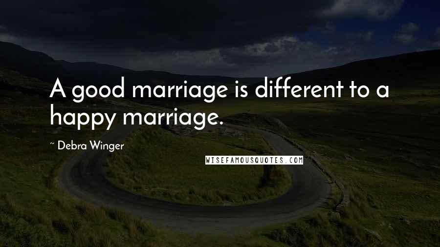Debra Winger Quotes: A good marriage is different to a happy marriage.