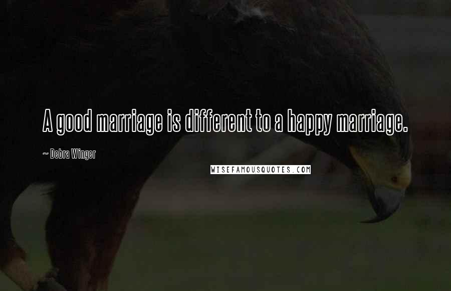 Debra Winger Quotes: A good marriage is different to a happy marriage.