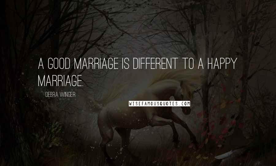 Debra Winger Quotes: A good marriage is different to a happy marriage.
