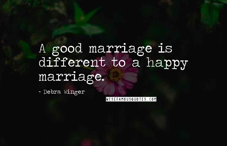 Debra Winger Quotes: A good marriage is different to a happy marriage.