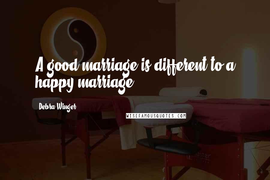 Debra Winger Quotes: A good marriage is different to a happy marriage.