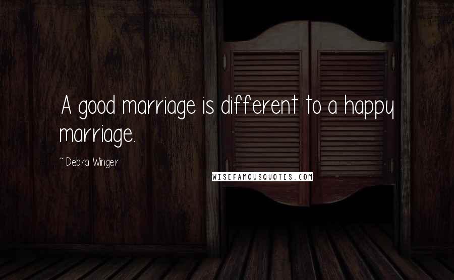 Debra Winger Quotes: A good marriage is different to a happy marriage.