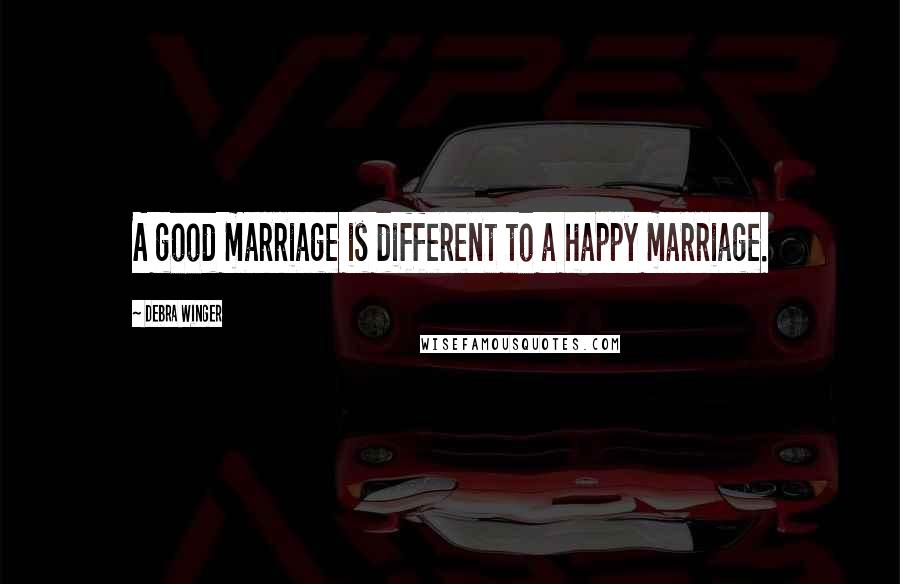 Debra Winger Quotes: A good marriage is different to a happy marriage.