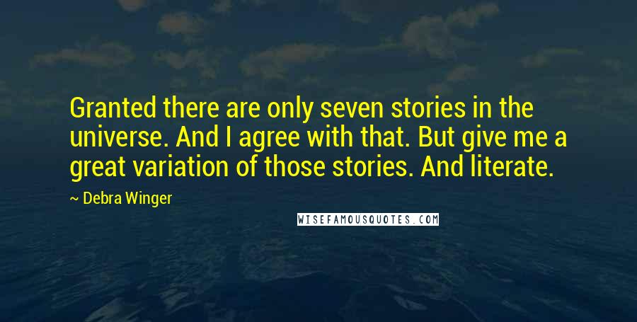 Debra Winger Quotes: Granted there are only seven stories in the universe. And I agree with that. But give me a great variation of those stories. And literate.