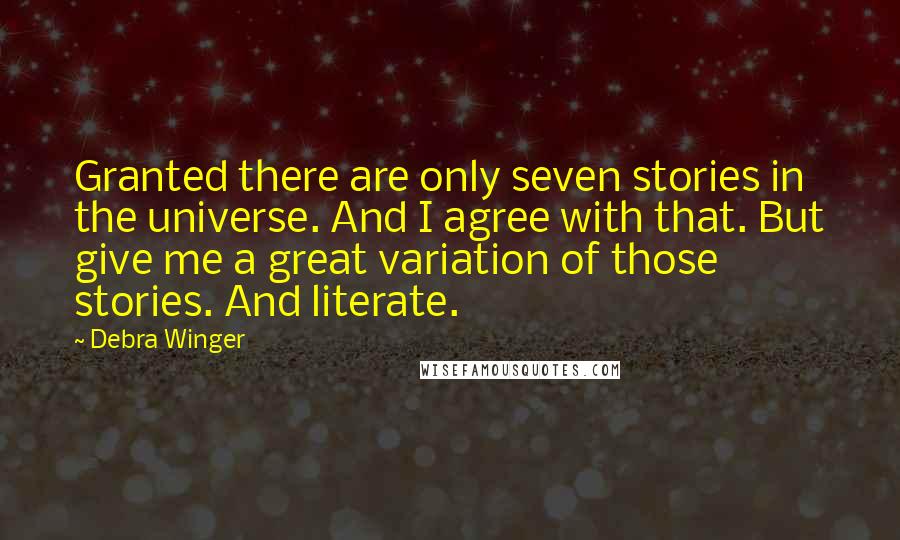 Debra Winger Quotes: Granted there are only seven stories in the universe. And I agree with that. But give me a great variation of those stories. And literate.