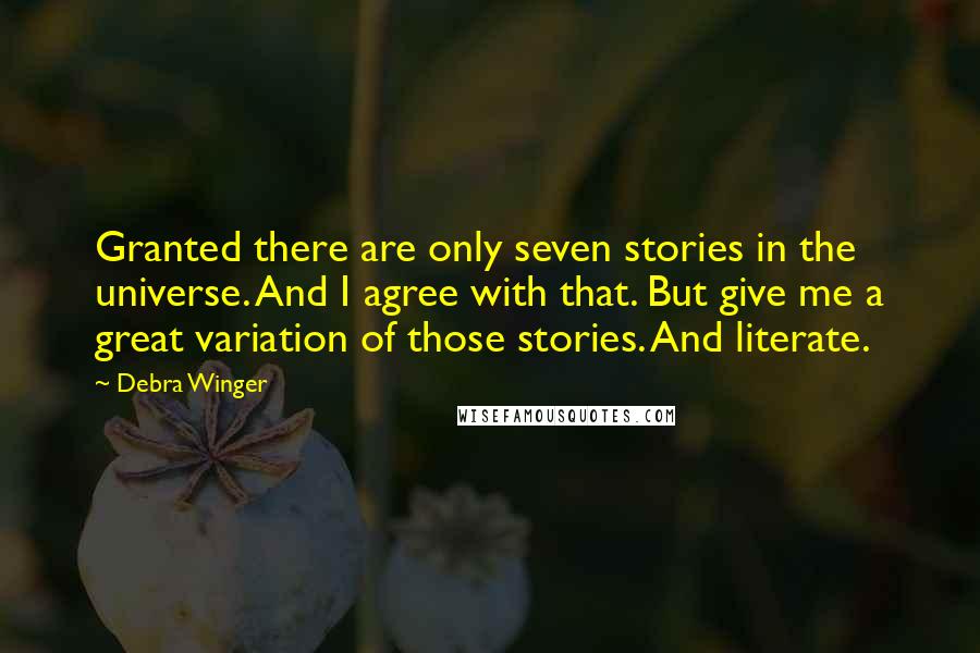 Debra Winger Quotes: Granted there are only seven stories in the universe. And I agree with that. But give me a great variation of those stories. And literate.