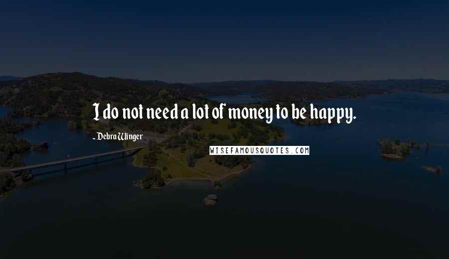 Debra Winger Quotes: I do not need a lot of money to be happy.