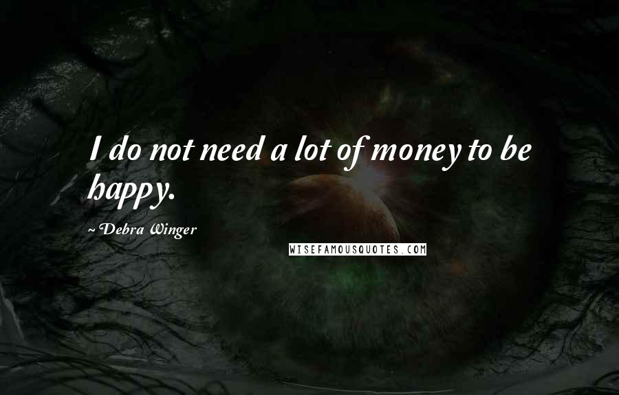 Debra Winger Quotes: I do not need a lot of money to be happy.