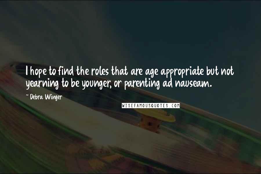 Debra Winger Quotes: I hope to find the roles that are age appropriate but not yearning to be younger, or parenting ad nauseam.