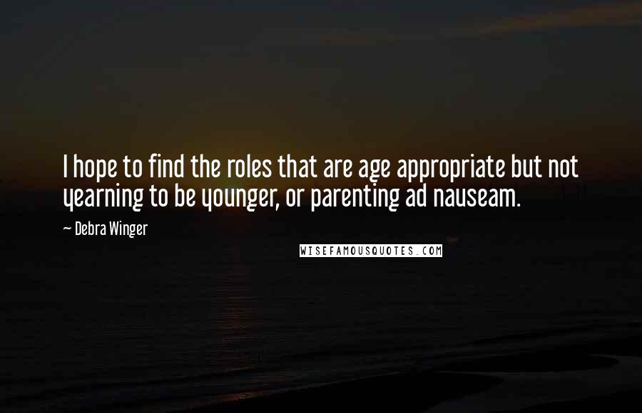 Debra Winger Quotes: I hope to find the roles that are age appropriate but not yearning to be younger, or parenting ad nauseam.