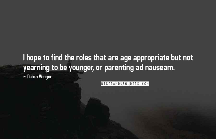 Debra Winger Quotes: I hope to find the roles that are age appropriate but not yearning to be younger, or parenting ad nauseam.