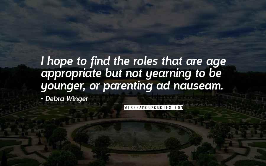 Debra Winger Quotes: I hope to find the roles that are age appropriate but not yearning to be younger, or parenting ad nauseam.