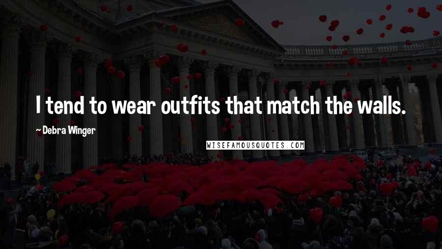 Debra Winger Quotes: I tend to wear outfits that match the walls.