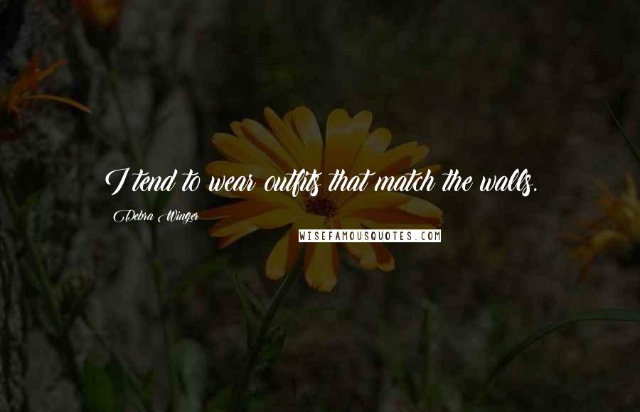 Debra Winger Quotes: I tend to wear outfits that match the walls.