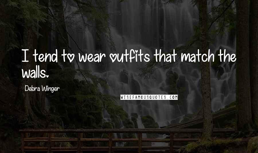 Debra Winger Quotes: I tend to wear outfits that match the walls.