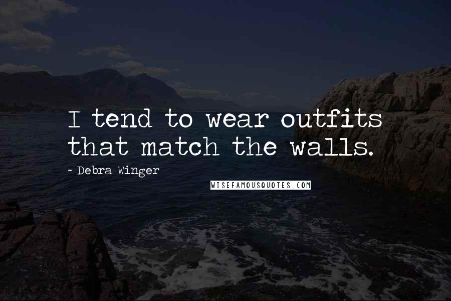 Debra Winger Quotes: I tend to wear outfits that match the walls.