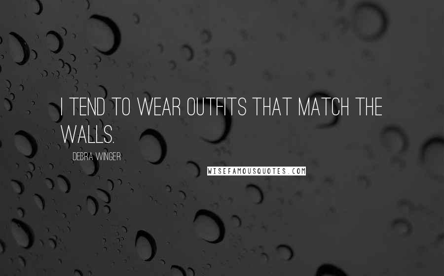Debra Winger Quotes: I tend to wear outfits that match the walls.