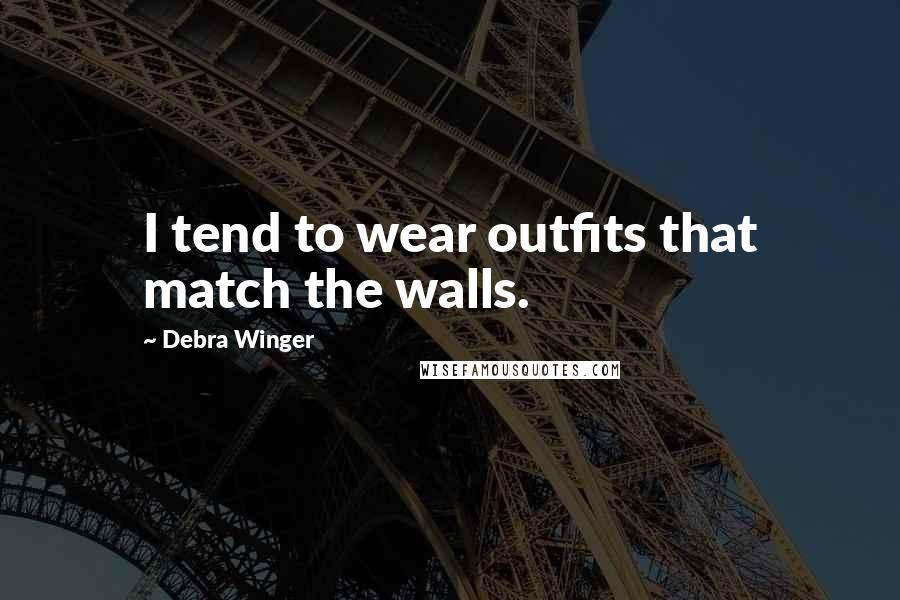 Debra Winger Quotes: I tend to wear outfits that match the walls.