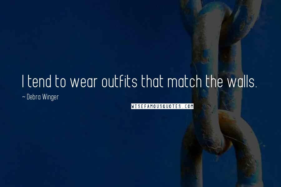 Debra Winger Quotes: I tend to wear outfits that match the walls.