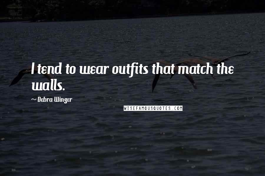 Debra Winger Quotes: I tend to wear outfits that match the walls.