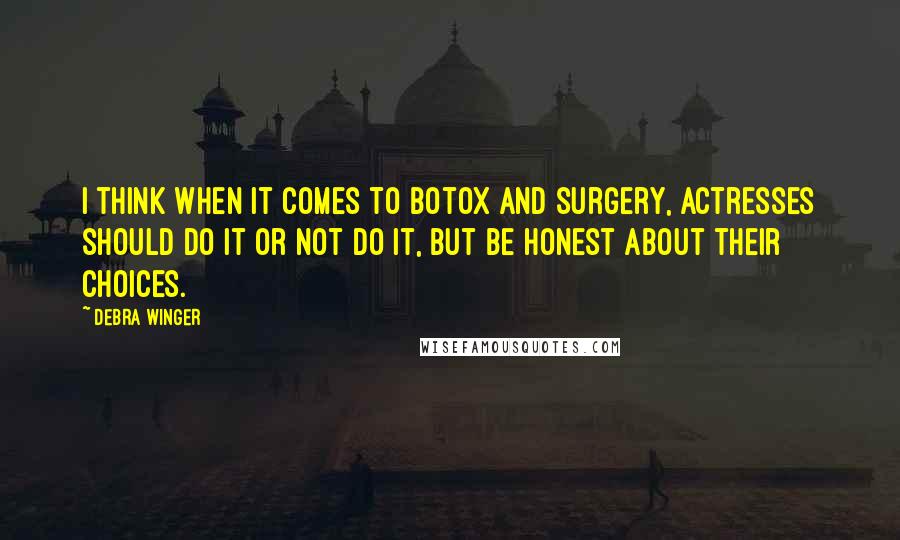 Debra Winger Quotes: I think when it comes to Botox and surgery, actresses should do it or not do it, but be honest about their choices.