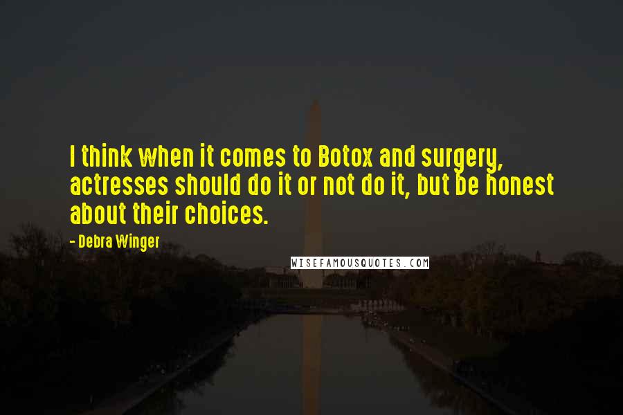 Debra Winger Quotes: I think when it comes to Botox and surgery, actresses should do it or not do it, but be honest about their choices.